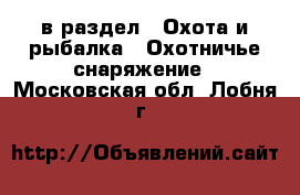  в раздел : Охота и рыбалка » Охотничье снаряжение . Московская обл.,Лобня г.